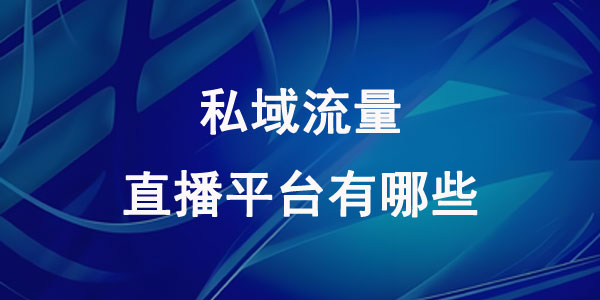 私域流量直播平台有哪些？