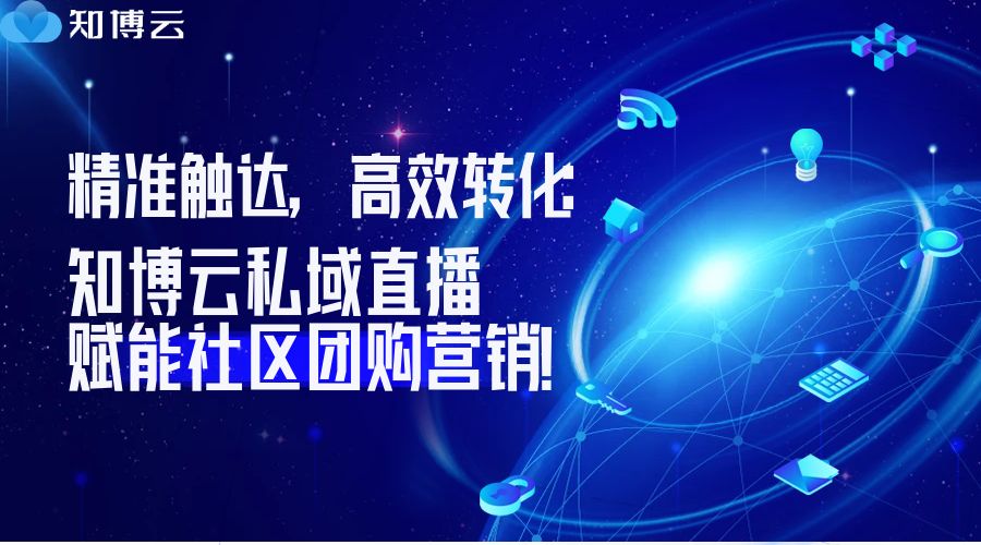 精准触达，高效转化！知博云私域直播赋能社区团购营销!
