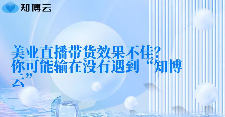 美业直播带货效果不佳？你可能输在没有遇到“知博云”