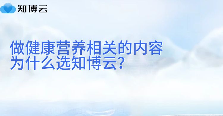 做健康营养相关的内容，为什么选知博云？