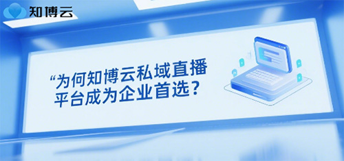 为何知博云私域直播平台成为企业首选？