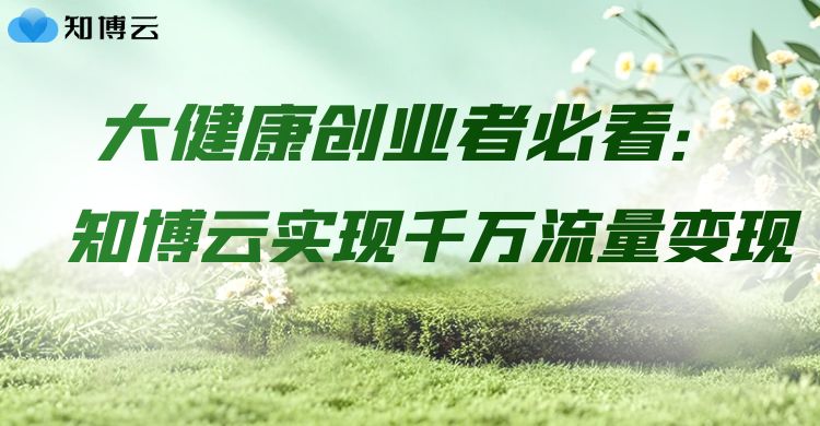 大健康创业者必看！知博云实现千万流量变现