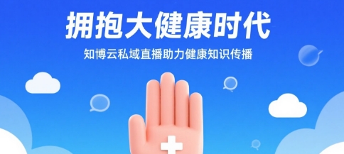 拥抱大健康时代，知博云私域直播助力健康知识传播