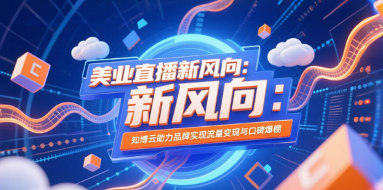 美业直播新风向：知博云助力品牌实现流量变现与口碑爆棚