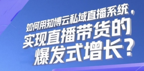 如何用知博云私域直播系统，实现直播带货的爆发式增长？