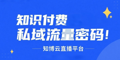 知识付费的私域流量密码：知博云直播平台