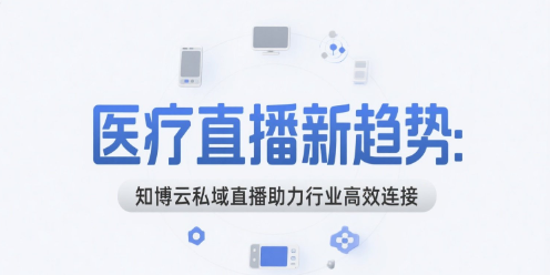 医疗直播新趋势：知博云私域直播助力行业高效连接