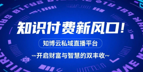 知识付费新风口！知博云私域直播平台，开启财富与智慧的双丰收