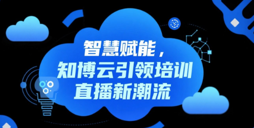 智慧赋能，知博云引领培训直播新潮流