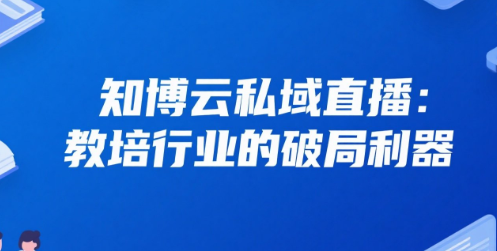 知博云私域直播：教培行业的破局利器