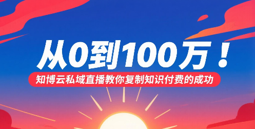 从0到100万！知博云私域直播教你复制知识付费的成功