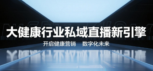 大健康行业的私域直播新引擎，开启健康营销的数字化未来