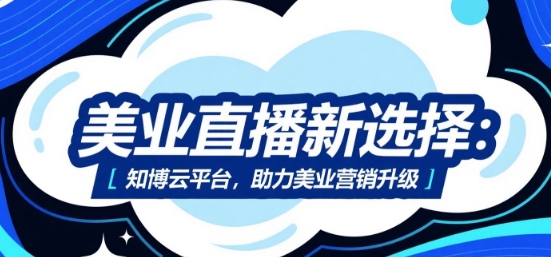 美业直播新选择：知博云平台，助力美业营销升级