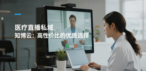 医疗直播私域，知博云：高性价比的优质选择