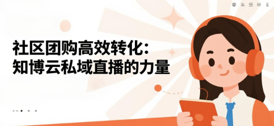 社区团购高效转化：知博云私域直播的力量