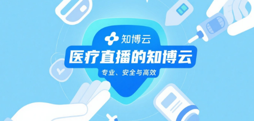 医疗直播的“知博云”：专业、安全与高效