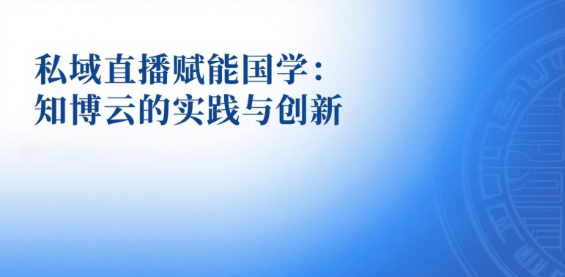 私域直播赋能国学：知博云的实践与创新