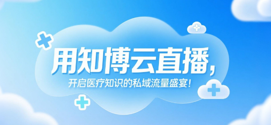 用知博云直播，开启医疗知识的私域流量盛宴！