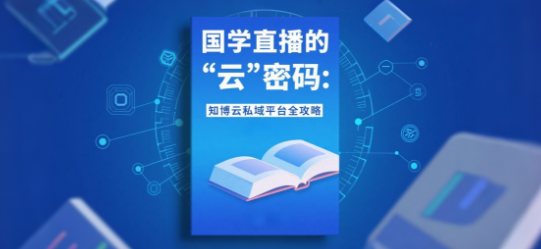 国学直播的“云”密码：知博云私域平台全攻略
