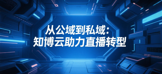 从公域到私域：知博云助力直播转型