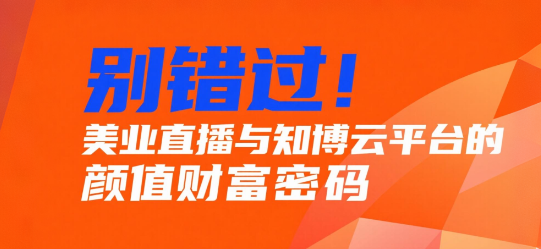 别错过！美业直播与知博云平台的颜值财富密码