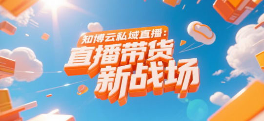 知博云私域直播：直播带货的“新战场”