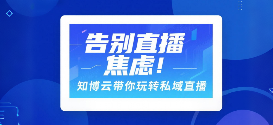告别直播焦虑！知博云带你玩转私域直播