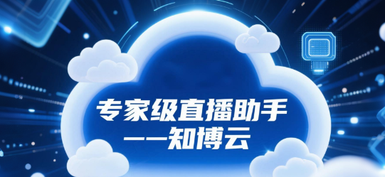 专家级直播助手：知博云平台，让每场电商直播都专业可信