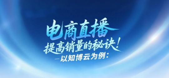 电商直播提高销量的秘诀：以知博云为例