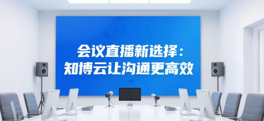 会议直播新选择：知博云让沟通更高效