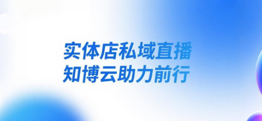 实体店私域直播，知博云助力前行