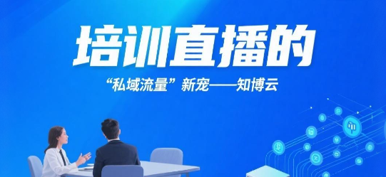 培训直播的“私域流量”新宠——知博云