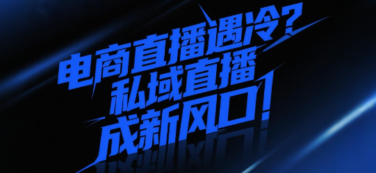 电商直播遇冷？私域直播成新风口！