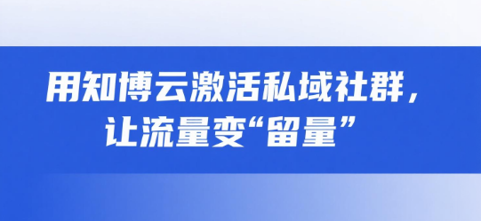 用知博云激活私域社群，让流量变“留量”
