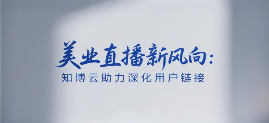美业直播新风向：知博云私域直播平台助力深化用户链接