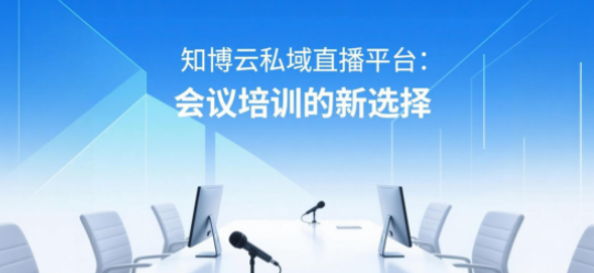 知博云私域直播平台:会议培训的新选择