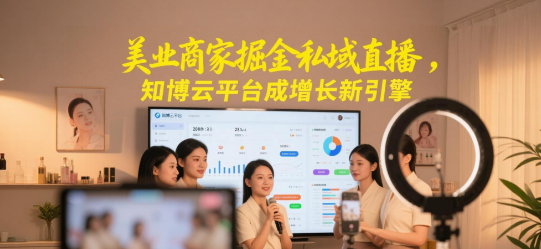 美业商家掘金私域直播，知博云平台成增长新引擎