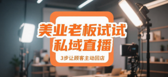 美业老板试试私域直播，3步让顾客主动回店
