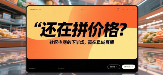 还在拼价格？社区电商的下半场，赢在私域直播