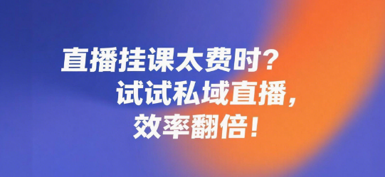 直播挂课太费时？试试私域直播，效率翻倍！