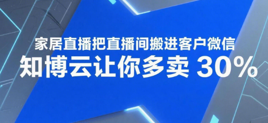 家居直播把直播间搬进客户微信,知博云让你多卖30%