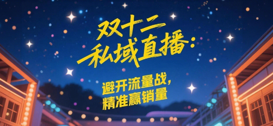 双十二私域直播:避开流量战,精准赢销量