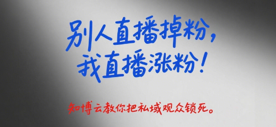 “别人直播掉粉,我直播涨粉!”——知博云教你把私域观众锁死
