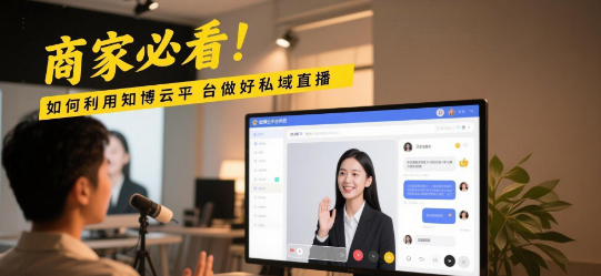 商家必看！如何利用知博云平台做好私域直播