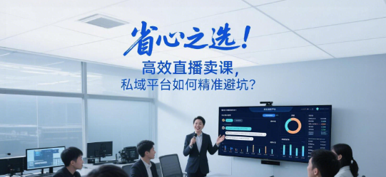 省心之选：高效直播卖课，私域平台如何精准避坑？