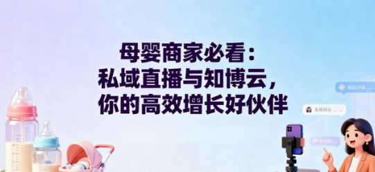 母婴商家必看：私域直播与知博云，你的高效增长好伙伴
