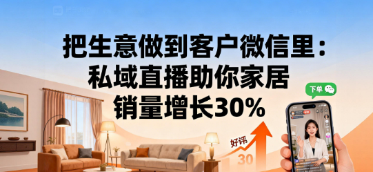 把生意做到客户微信里：私域直播助你家居销量增长30%