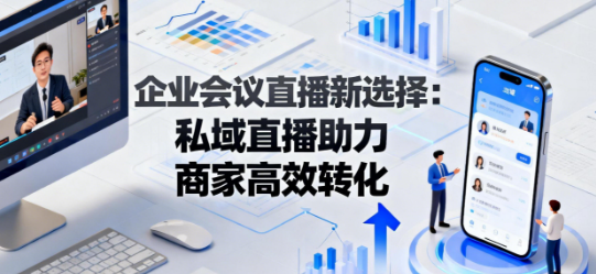 企业会议直播新选择：私域直播助力商家高效转化