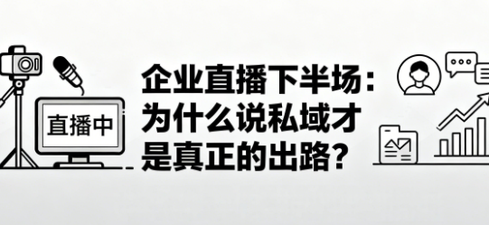 企业直播下半场:为什么说私域才是真正的出路?