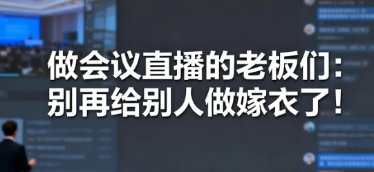 做会议直播的老板们：别再给别人做嫁衣了！
